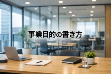 【NG例あり】知らないと損する事業目的の書き方｜会社設立のプロが教える適法な記載ルール
