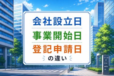 会社設立日・事業開始日・登記申請日の違いを徹底解説！もう迷わないための完全ガイド