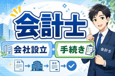会計士が教える会社設立の手順と注意点！起業時に知っておくべき財務の基本