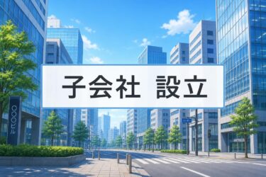 子会社設立で節税は可能？メリット・デメリットや手続き、必要書類をわかりやすく解説