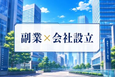 【税理士監修】副業で会社設立するベストなタイミングは？メリット・デメリットと設立手順を徹底解説
