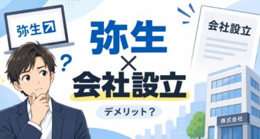 【徹底解説】弥生の会社設立サービスを使うデメリットと利用前に知るべき注意点
